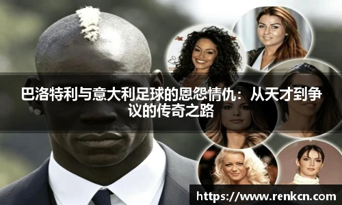 巴洛特利与意大利足球的恩怨情仇：从天才到争议的传奇之路