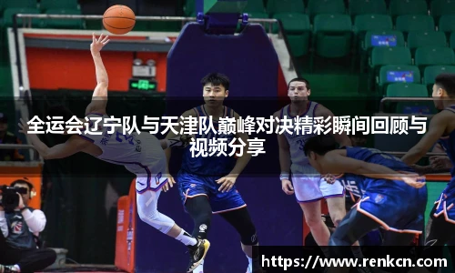 全运会辽宁队与天津队巅峰对决精彩瞬间回顾与视频分享