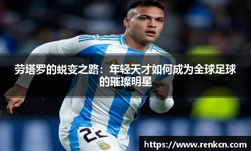 劳塔罗的蜕变之路：年轻天才如何成为全球足球的璀璨明星
