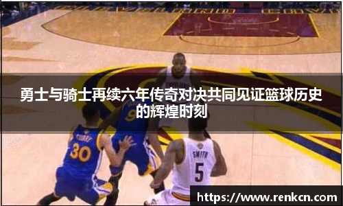 勇士与骑士再续六年传奇对决共同见证篮球历史的辉煌时刻