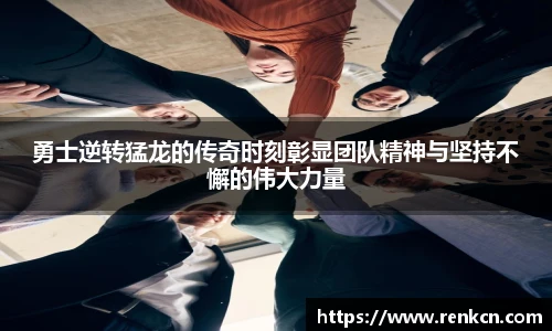 勇士逆转猛龙的传奇时刻彰显团队精神与坚持不懈的伟大力量