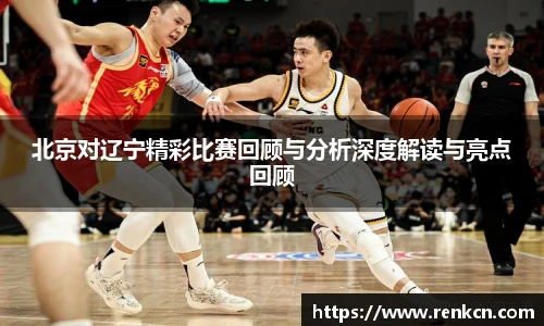 北京对辽宁精彩比赛回顾与分析深度解读与亮点回顾