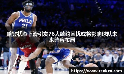 哈登状态下滑引发76人续约困扰或将影响球队未来阵容布局