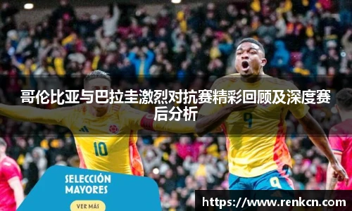 哥伦比亚与巴拉圭激烈对抗赛精彩回顾及深度赛后分析
