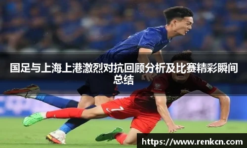 国足与上海上港激烈对抗回顾分析及比赛精彩瞬间总结