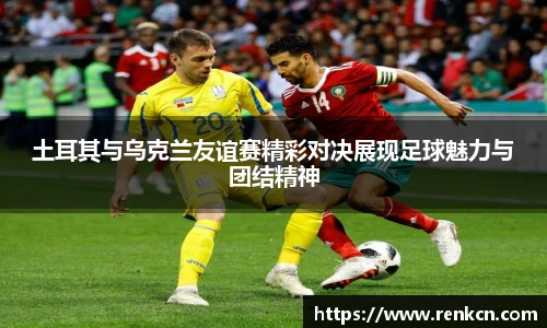 红果体育土耳其与乌克兰友谊赛精彩对决展现足球魅力与团结精神