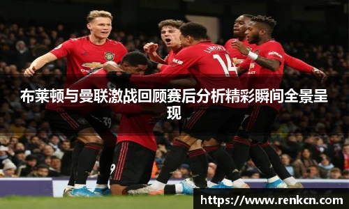 红果体育布莱顿与曼联激战回顾赛后分析精彩瞬间全景呈现
