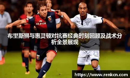 红果体育布里斯狮与惠灵顿对抗赛经典时刻回顾及战术分析全景展现