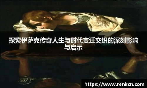 红果体育探索伊萨克传奇人生与时代变迁交织的深刻影响与启示